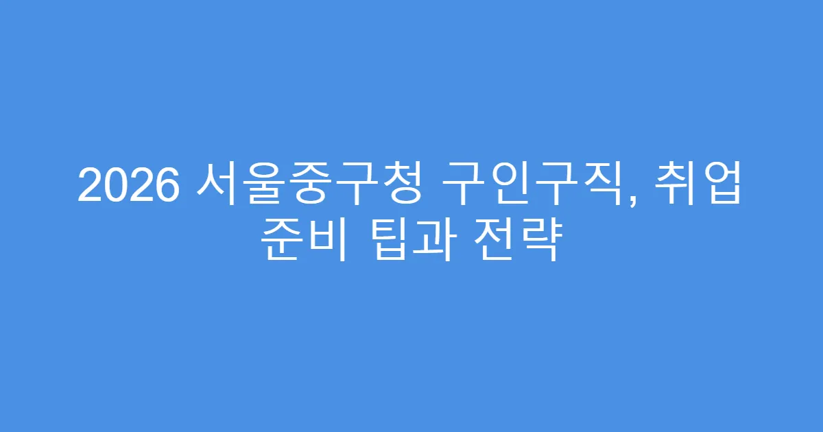 2026 서울중구청 구인구직, 취업 준비 팁과 전략
