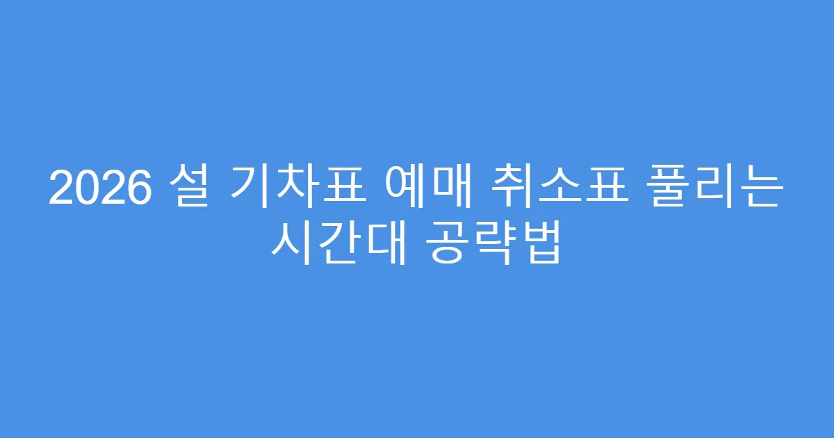 2026 설 기차표 예매 취소표 풀리는 시간대 공략법