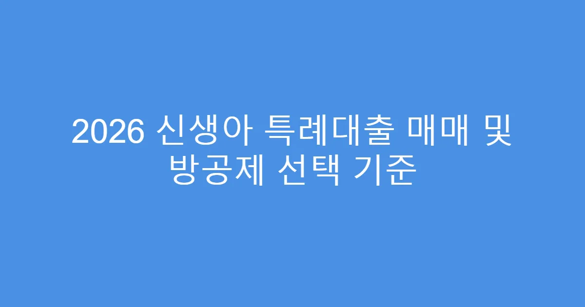 2026 신생아 특례대출 매매 및 방공제 선택 기준