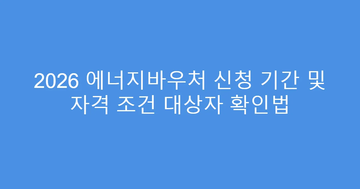2026 에너지바우처 신청 기간 및 자격 조건 대상자 확인법
