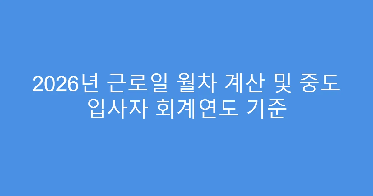 2026년 근로일 월차 계산 및 중도 입사자 회계연도 기준