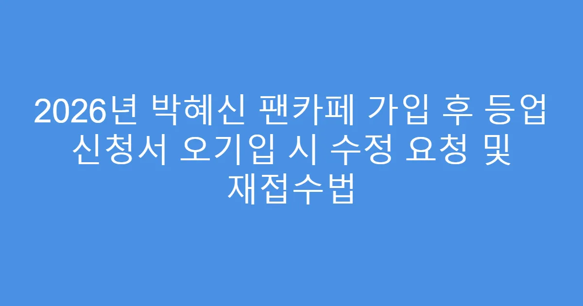 2026년 박혜신 팬카페 가입 후 등업 신청서 오기입 시 수정 요청 및 재접수법