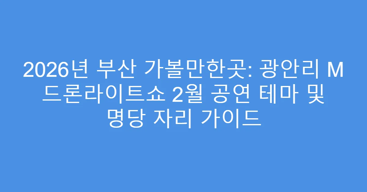 2026년 부산 가볼만한곳: 광안리 M 드론라이트쇼 2월 공연 테마 및 명당 자리 가이드