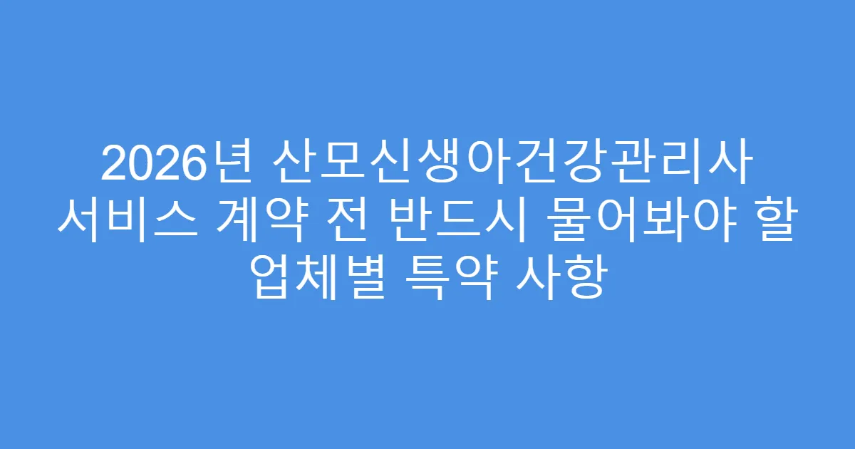 2026년 산모신생아건강관리사 서비스 계약 전 반드시 물어봐야 할 업체별 특약 사항