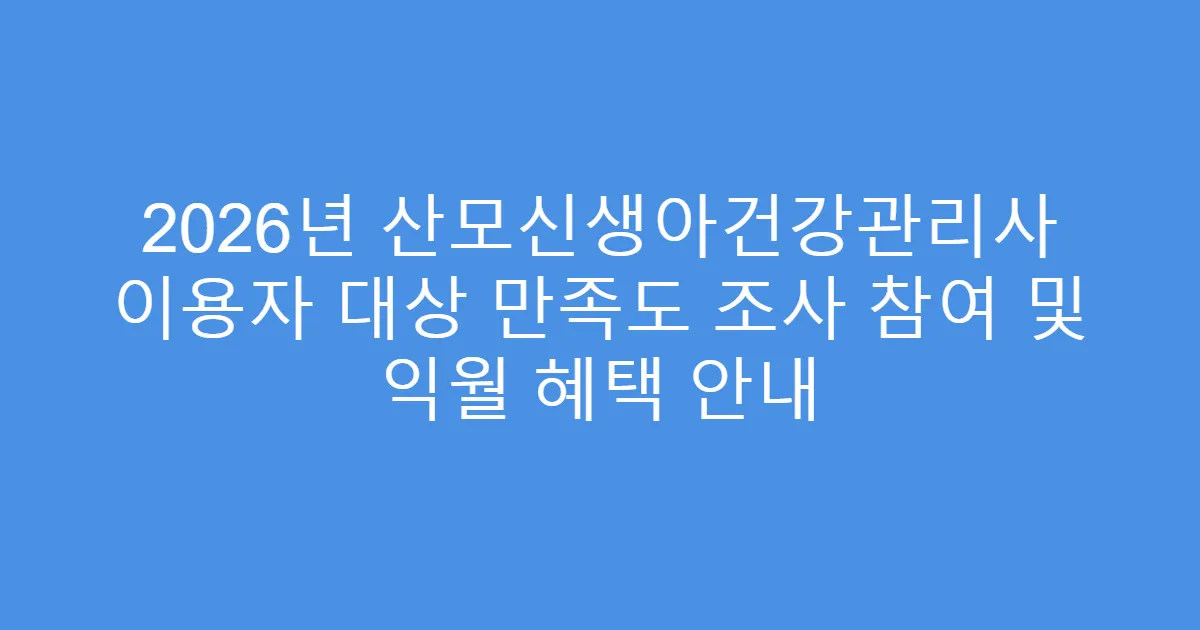 2026년 산모신생아건강관리사 이용자 대상 만족도 조사 참여 및 익월 혜택 안내