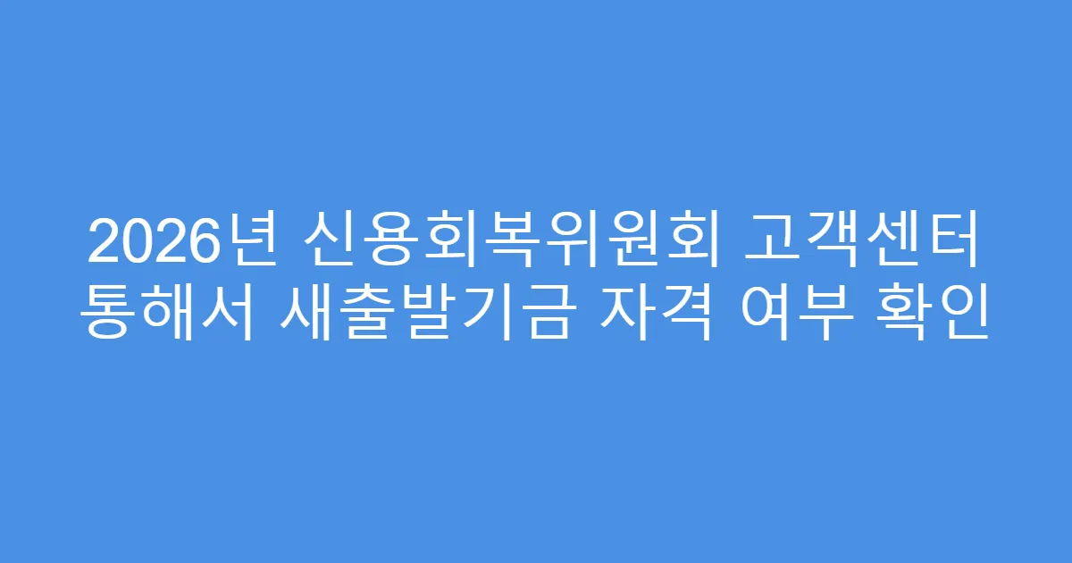 2026년 신용회복위원회 고객센터 통해서 새출발기금 자격 여부 확인