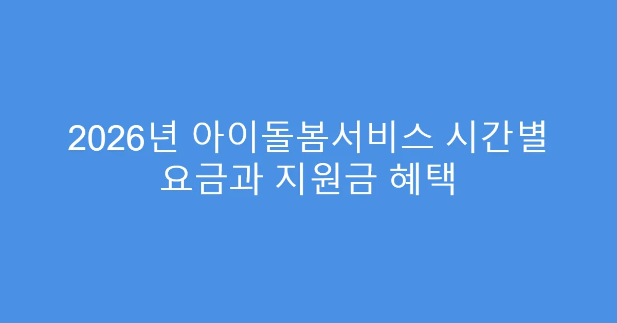 2026년 아이돌봄서비스 시간별 요금과 지원금 혜택