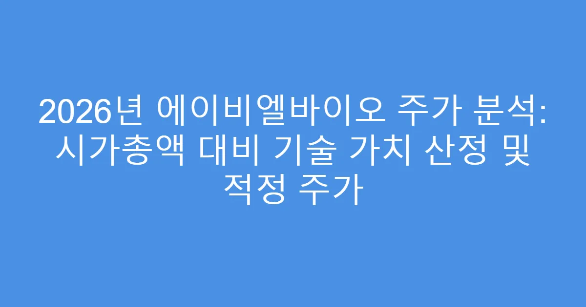 2026년 에이비엘바이오 주가 분석: 시가총액 대비 기술 가치 산정 및 적정 주가