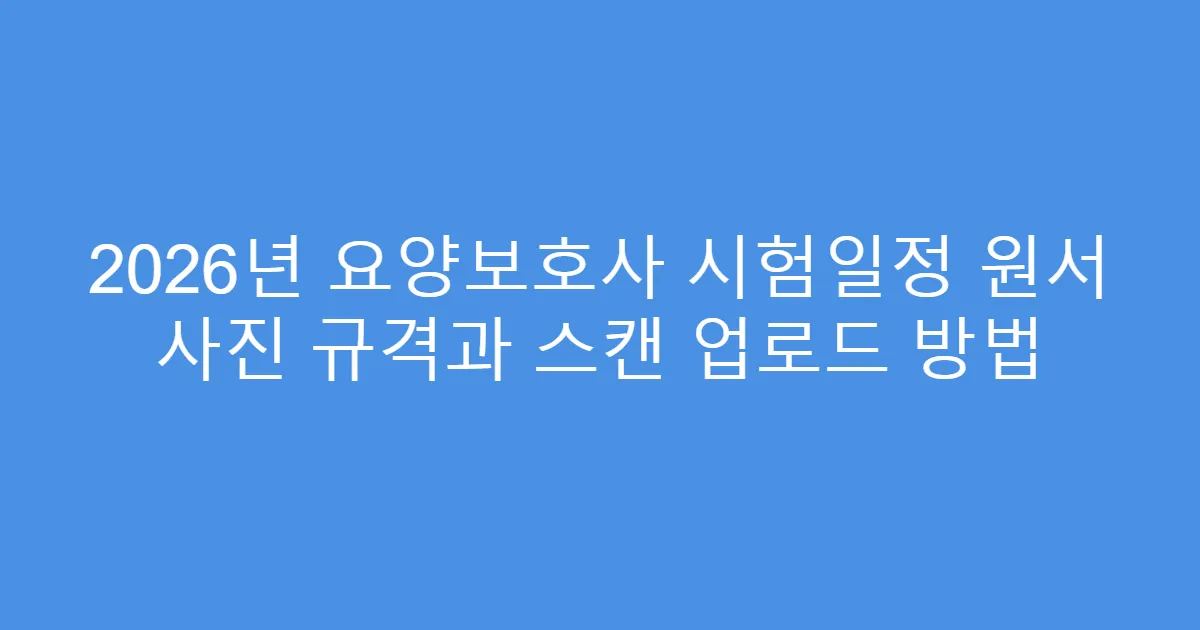 2026년 요양보호사 시험일정 원서 사진 규격과 스캔 업로드 방법