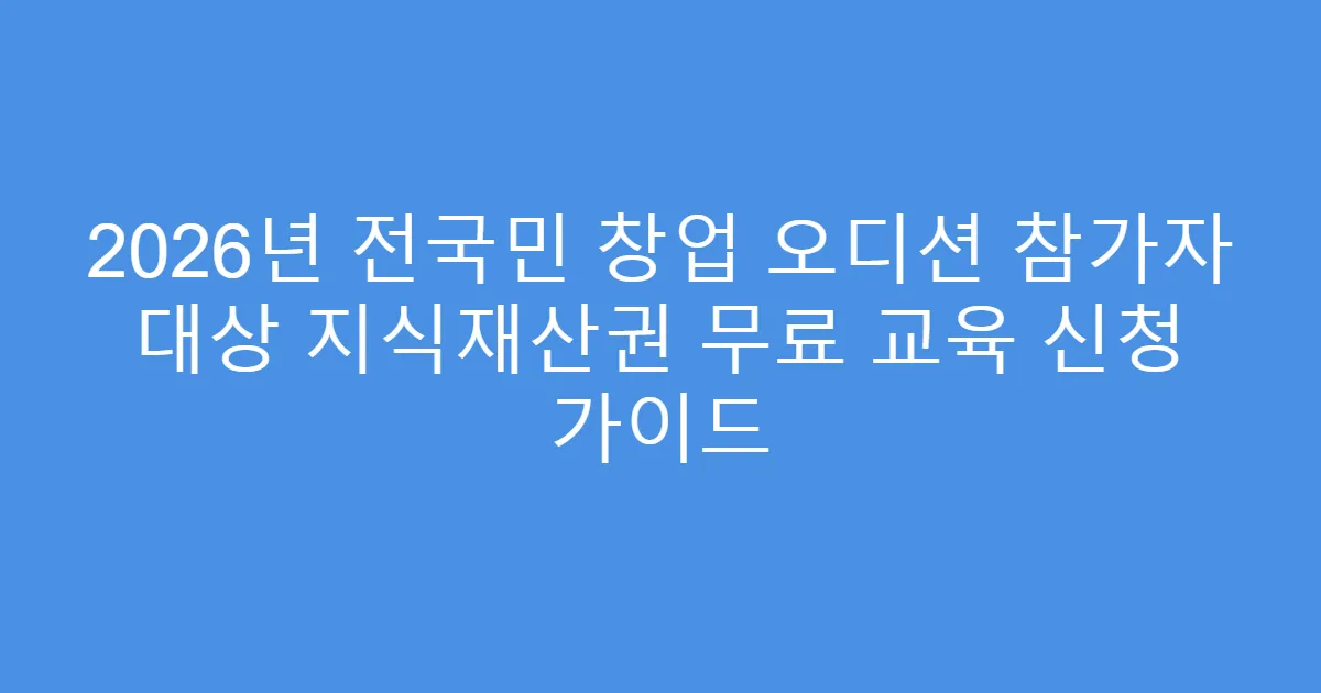 2026년 전국민 창업 오디션 참가자 대상 지식재산권 무료 교육 신청 가이드