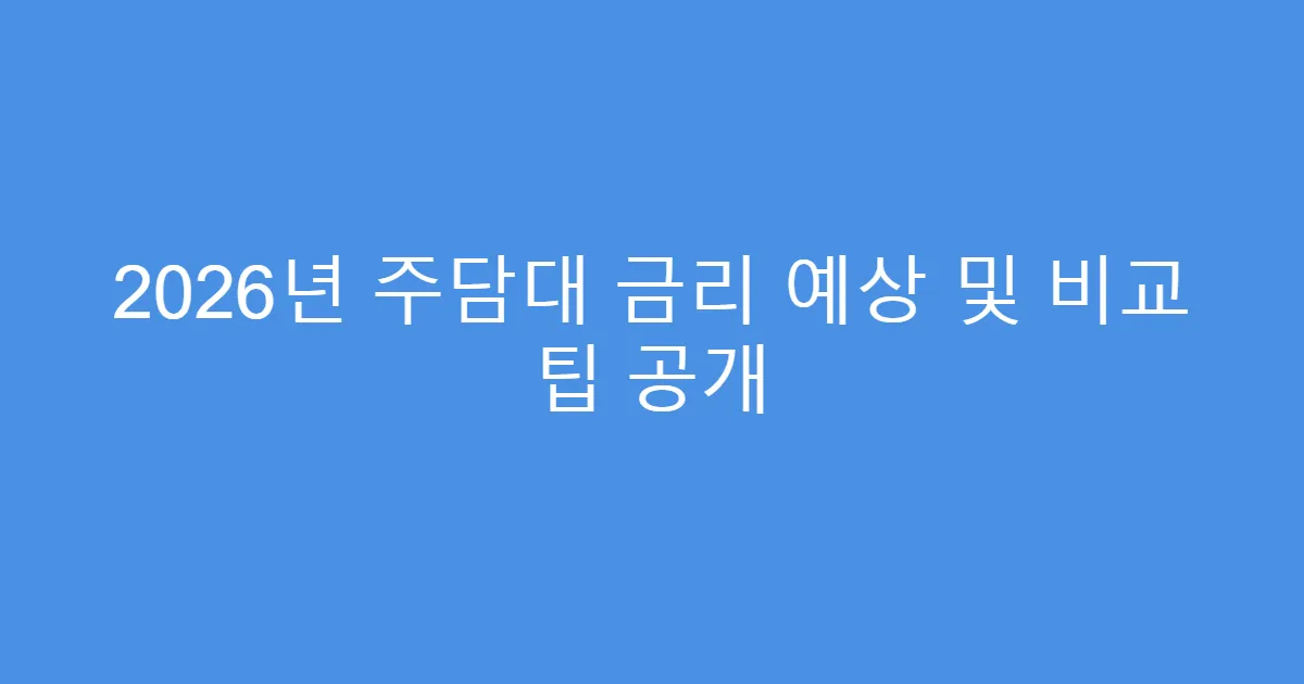 2026년 주담대 금리 예상 및 비교 팁 공개