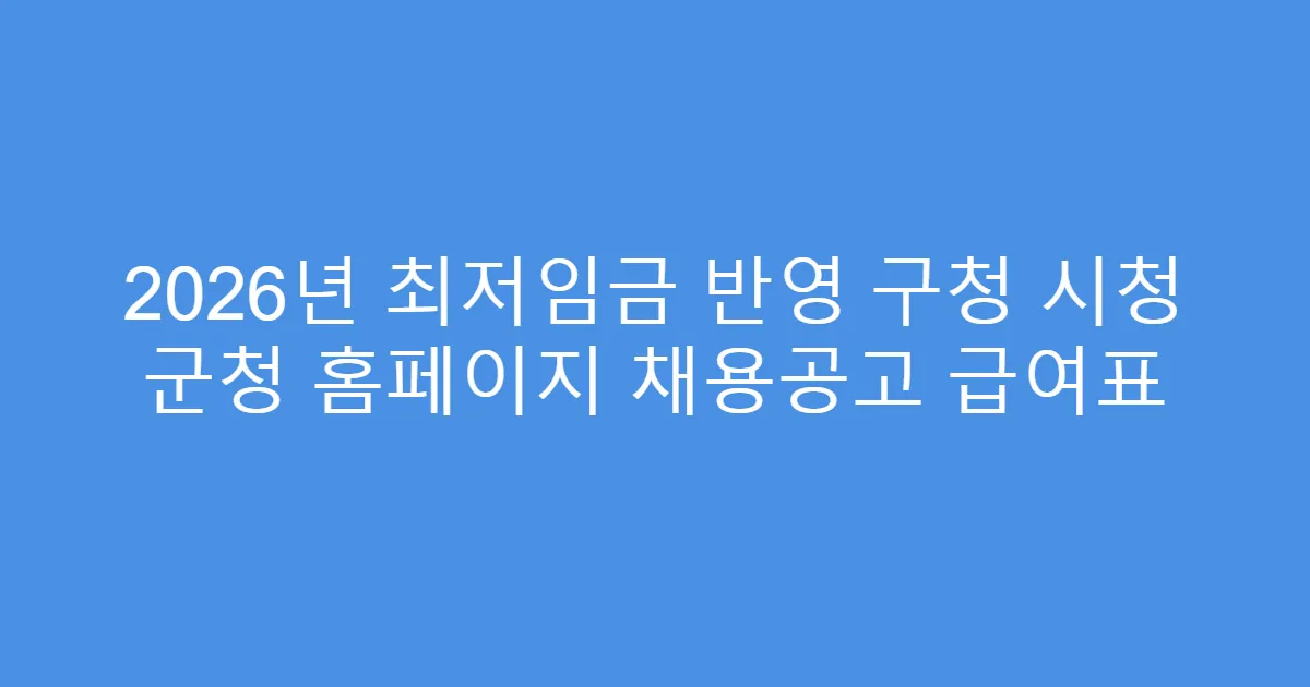 2026년 최저임금 반영 구청 시청 군청 홈페이지 채용공고 급여표