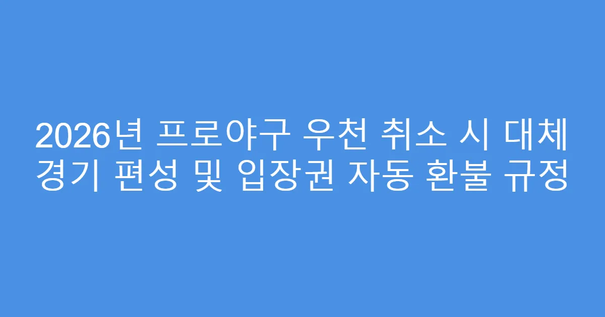 2026년 프로야구 우천 취소 시 대체 경기 편성 및 입장권 자동 환불 규정
