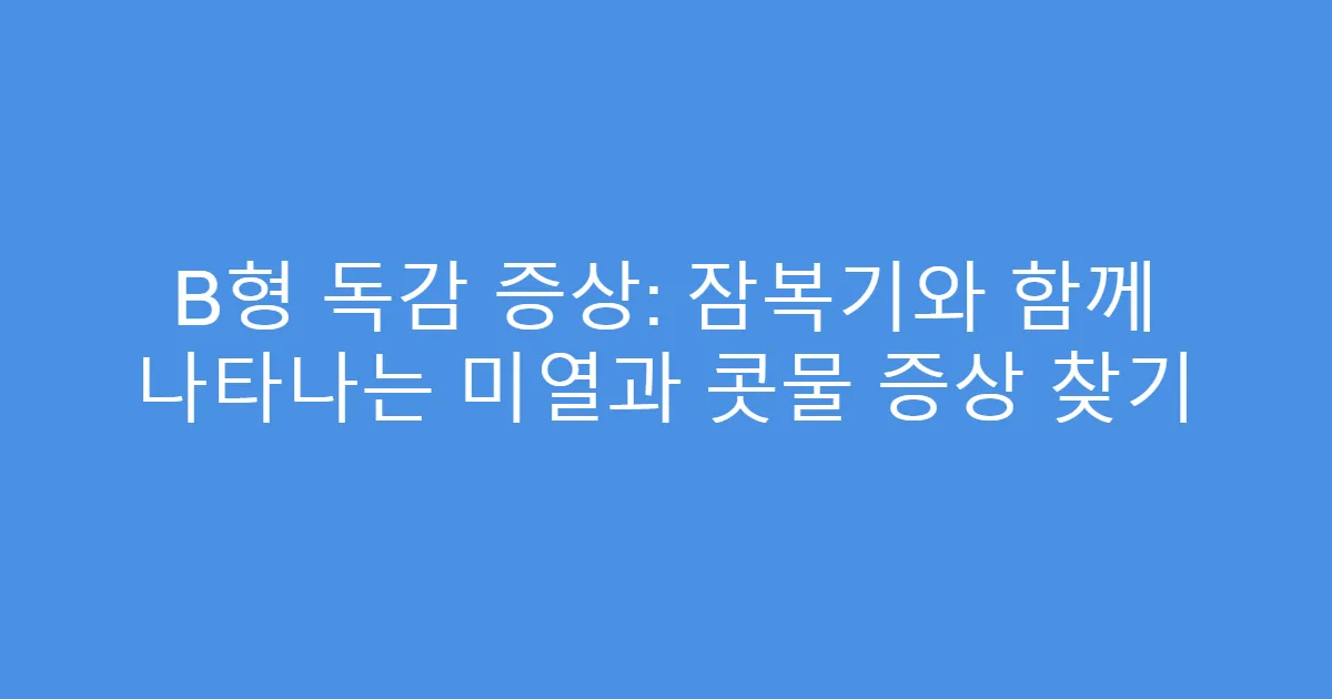 B형 독감 증상: 잠복기와 함께 나타나는 미열과 콧물 증상 찾기