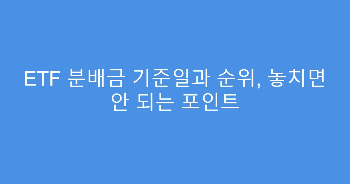 ETF 분배금 기준일과 순위, 놓치면 안 되는 포인트