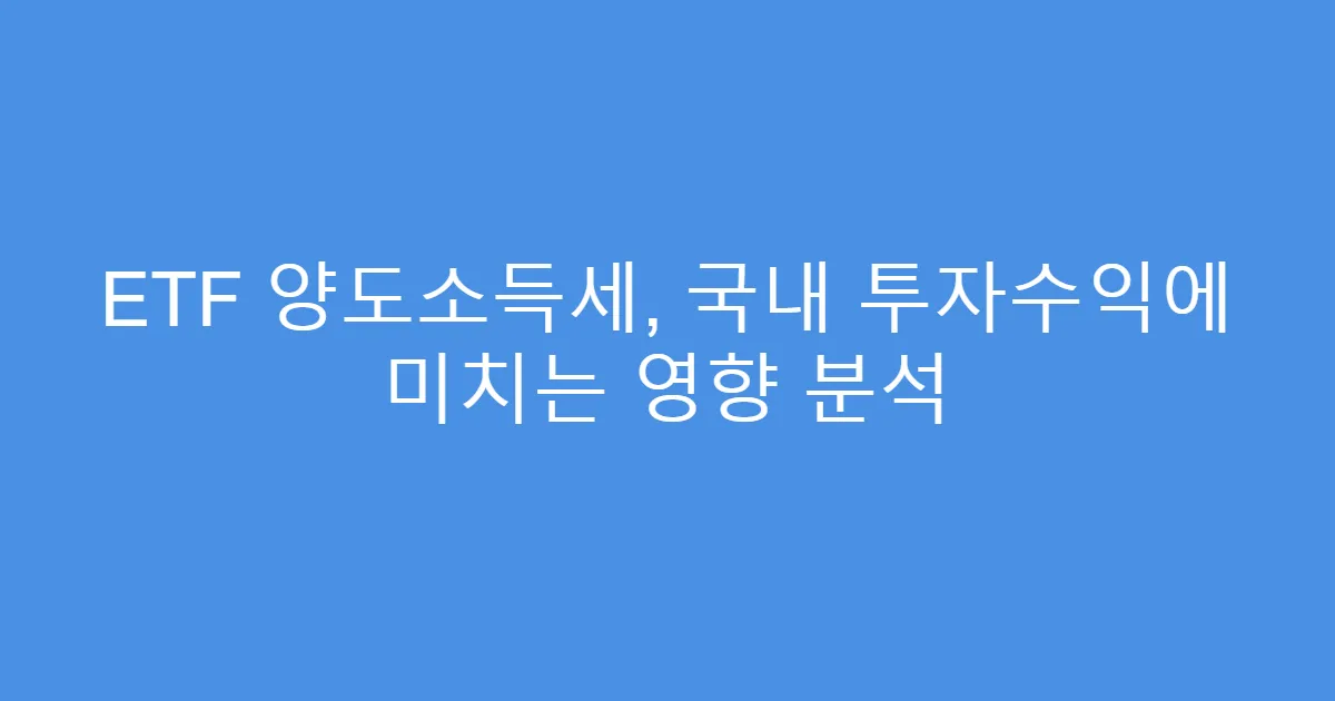 ETF 양도소득세, 국내 투자수익에 미치는 영향 분석