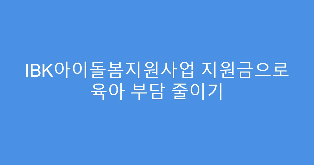 IBK아이돌봄지원사업 지원금으로 육아 부담 줄이기