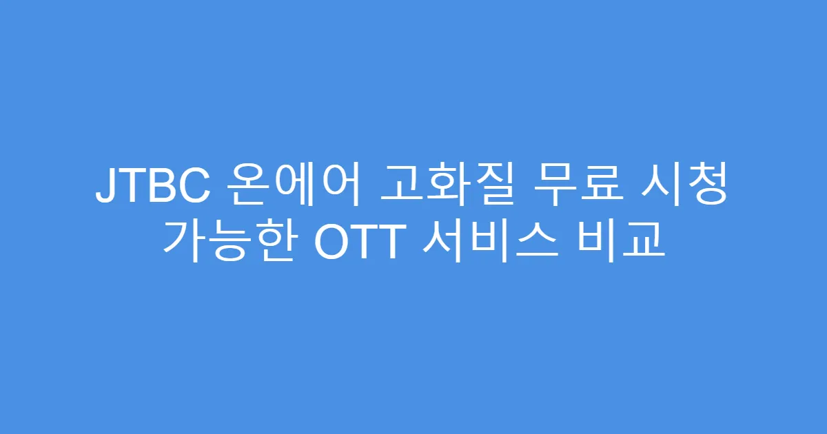 JTBC 온에어 고화질 무료 시청 가능한 OTT 서비스 비교
