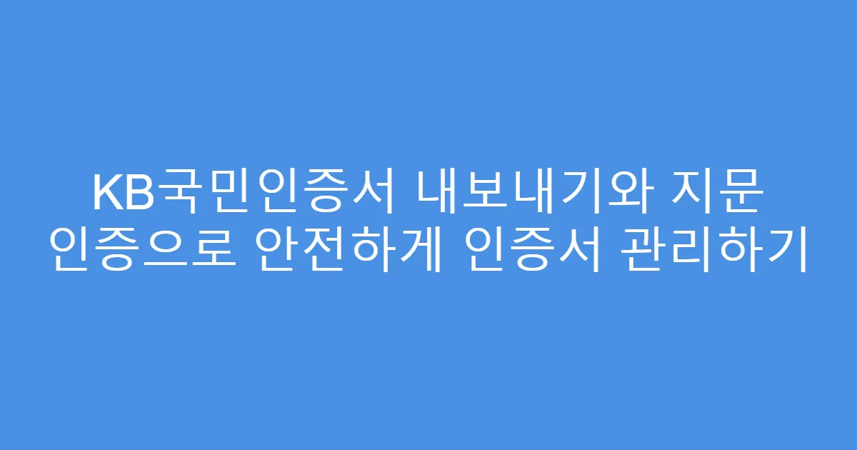 KB국민인증서 내보내기와 지문 인증으로 안전하게 인증서 관리하기