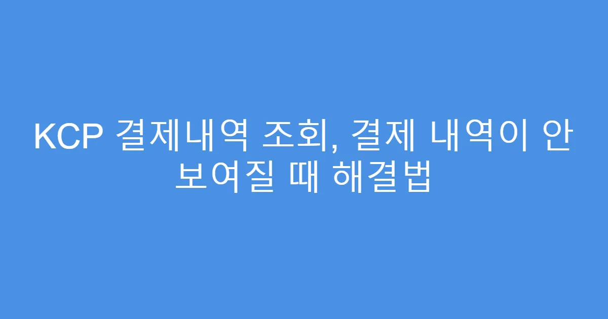KCP 결제내역 조회, 결제 내역이 안 보여질 때 해결법