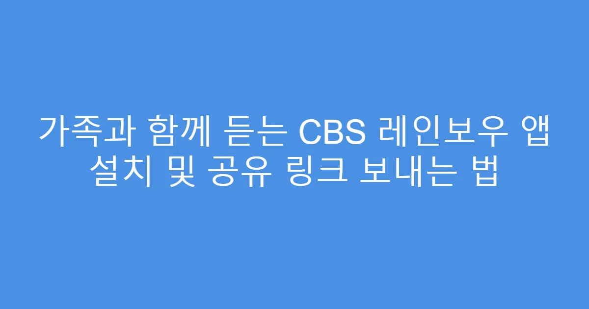 가족과 함께 듣는 CBS 레인보우 앱 설치 및 공유 링크 보내는 법