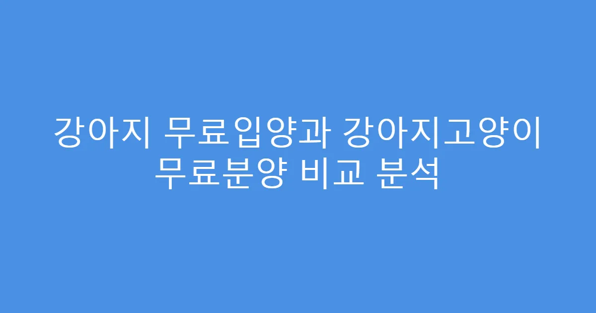 강아지 무료입양과 강아지고양이 무료분양 비교 분석