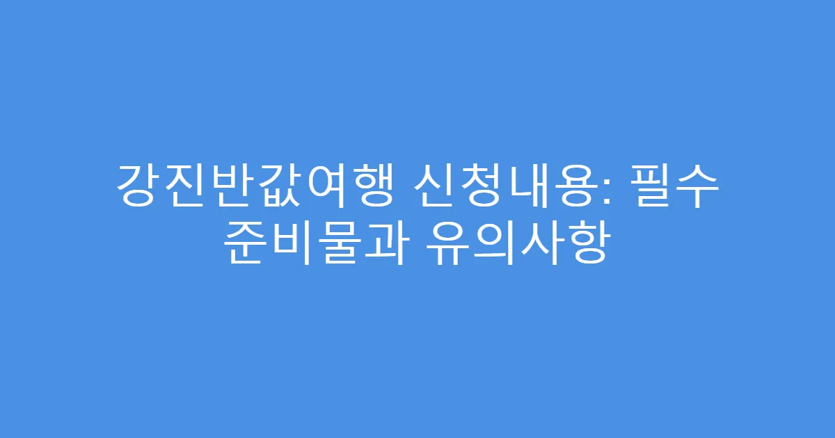 강진반값여행 신청내용: 필수 준비물과 유의사항