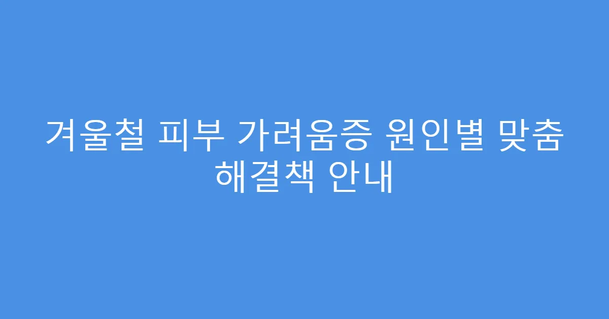 겨울철 피부 가려움증 원인별 맞춤 해결책 안내