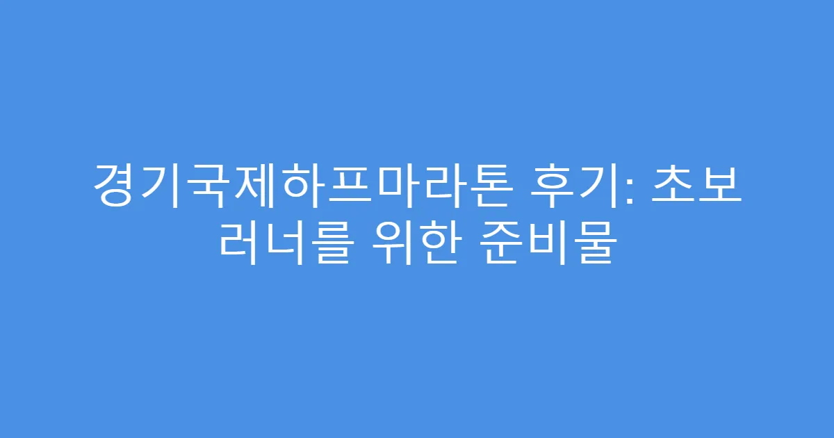 경기국제하프마라톤 후기: 초보 러너를 위한 준비물