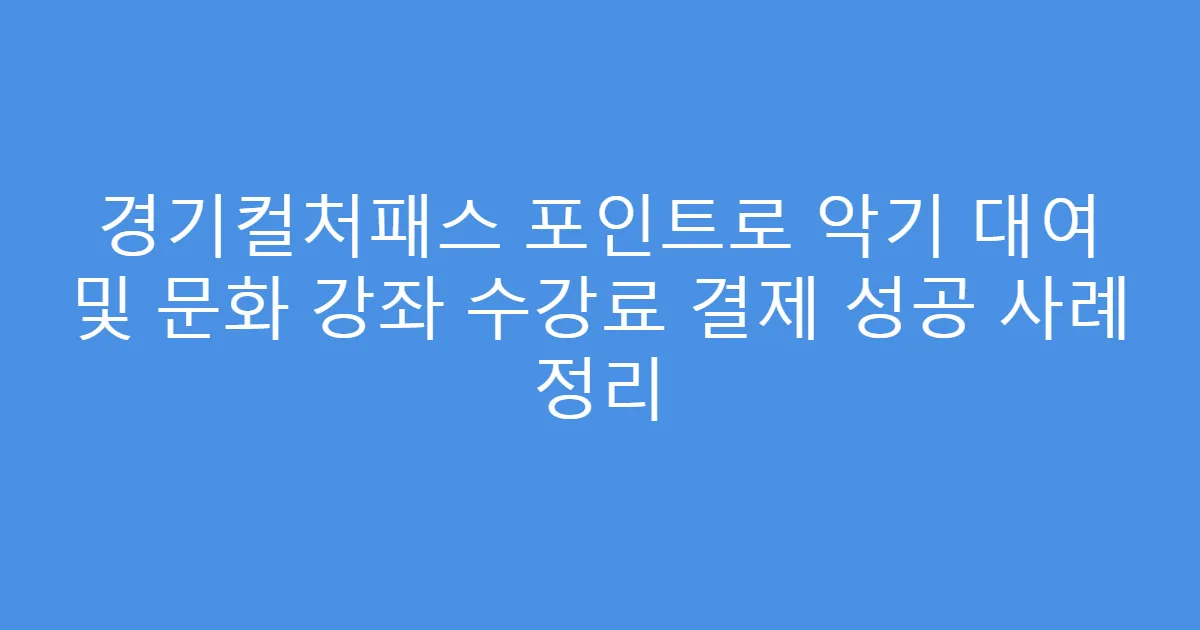 경기컬처패스 포인트로 악기 대여 및 문화 강좌 수강료 결제 성공 사례 정리
