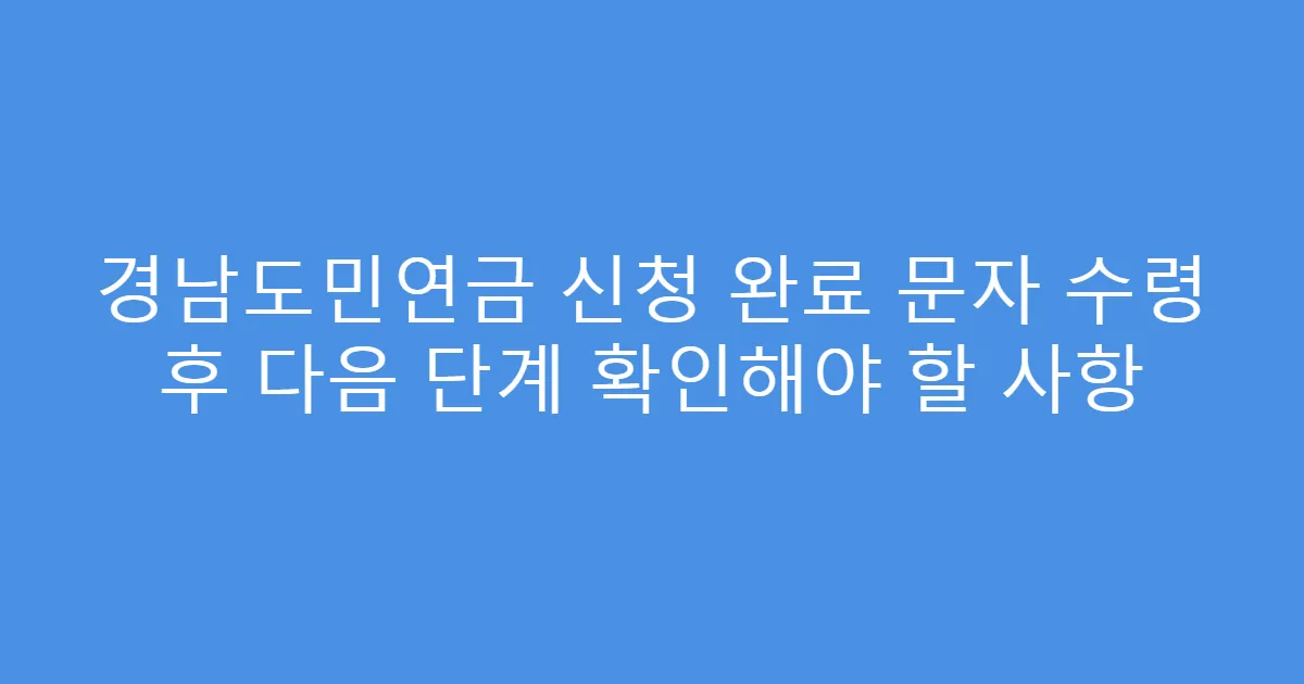 경남도민연금 신청 완료 문자 수령 후 다음 단계 확인해야 할 사항