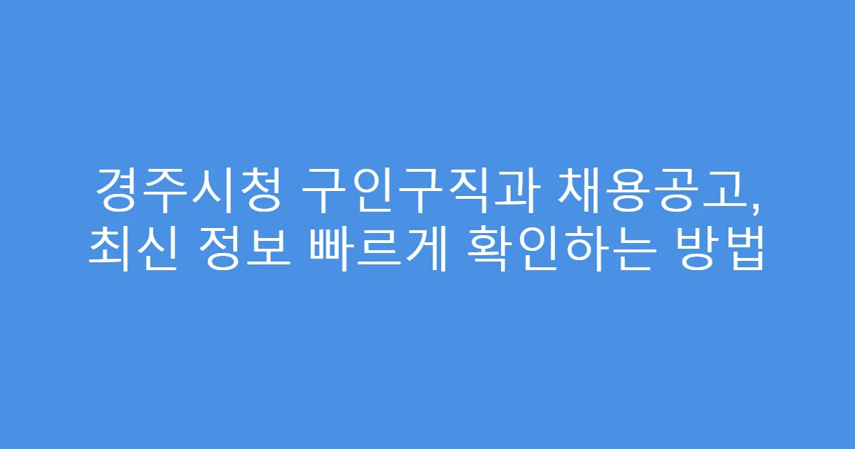 경주시청 구인구직과 채용공고, 최신 정보 빠르게 확인하는 방법