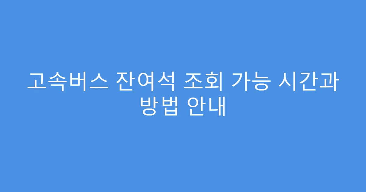 고속버스 잔여석 조회 가능 시간과 방법 안내