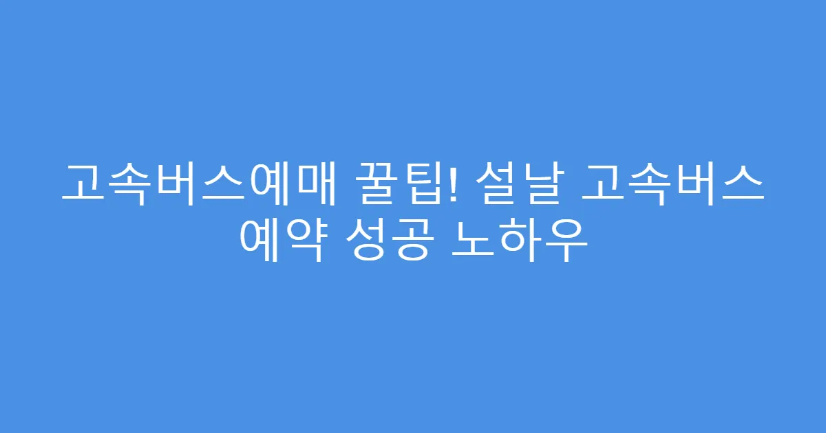 고속버스예매 꿀팁! 설날 고속버스 예약 성공 노하우