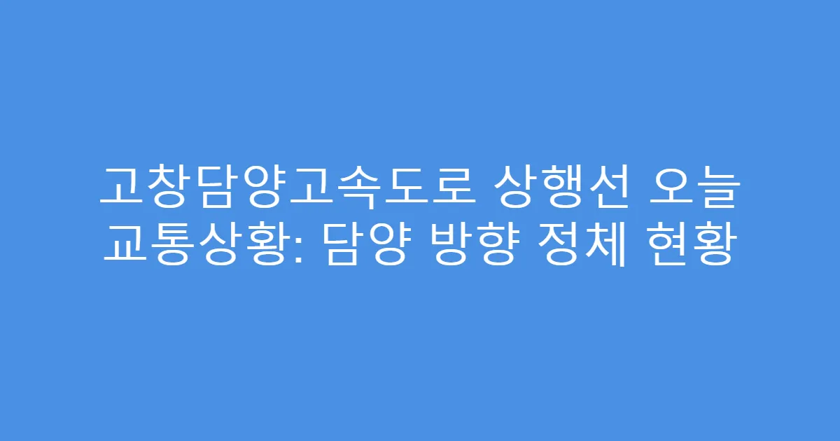 고창담양고속도로 상행선 오늘 교통상황: 담양 방향 정체 현황