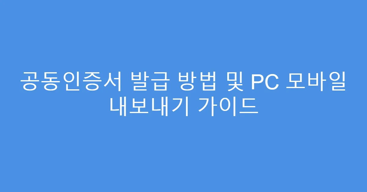 공동인증서 발급 방법 및 PC 모바일 내보내기 가이드