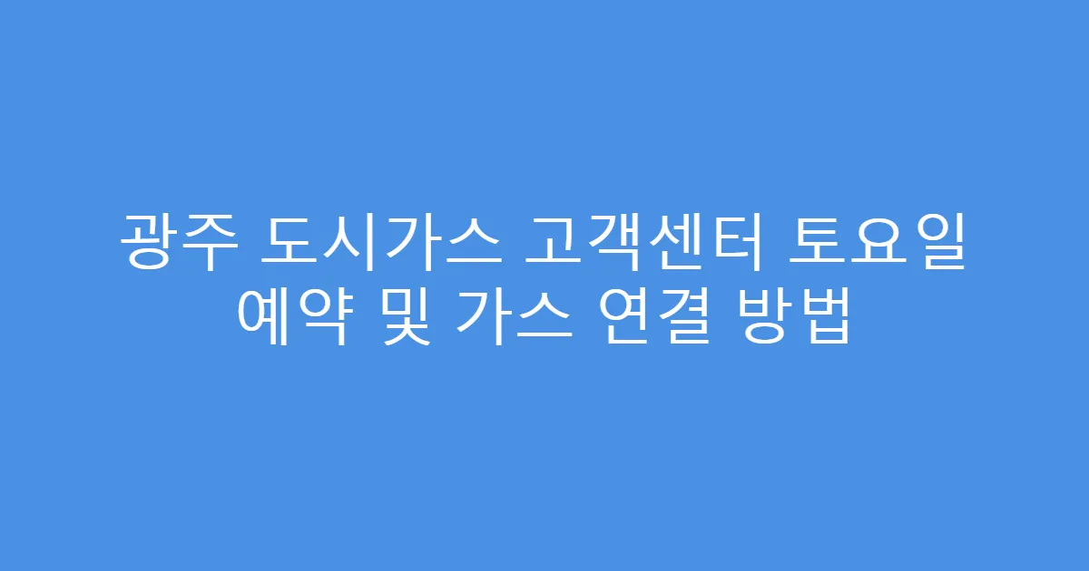 광주 도시가스 고객센터 토요일 예약 및 가스 연결 방법