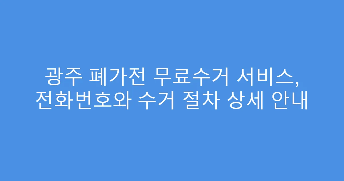 광주 폐가전 무료수거 서비스, 전화번호와 수거 절차 상세 안내