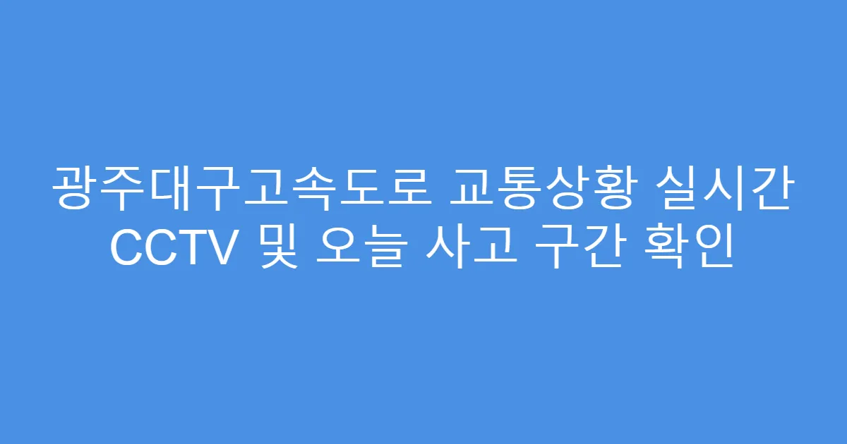 광주대구고속도로 교통상황 실시간 CCTV 및 오늘 사고 구간 확인