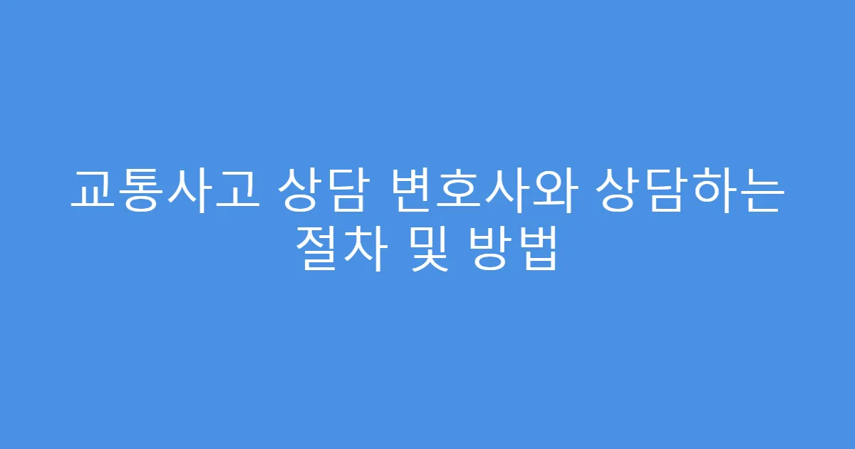 교통사고 상담 변호사와 상담하는 절차 및 방법