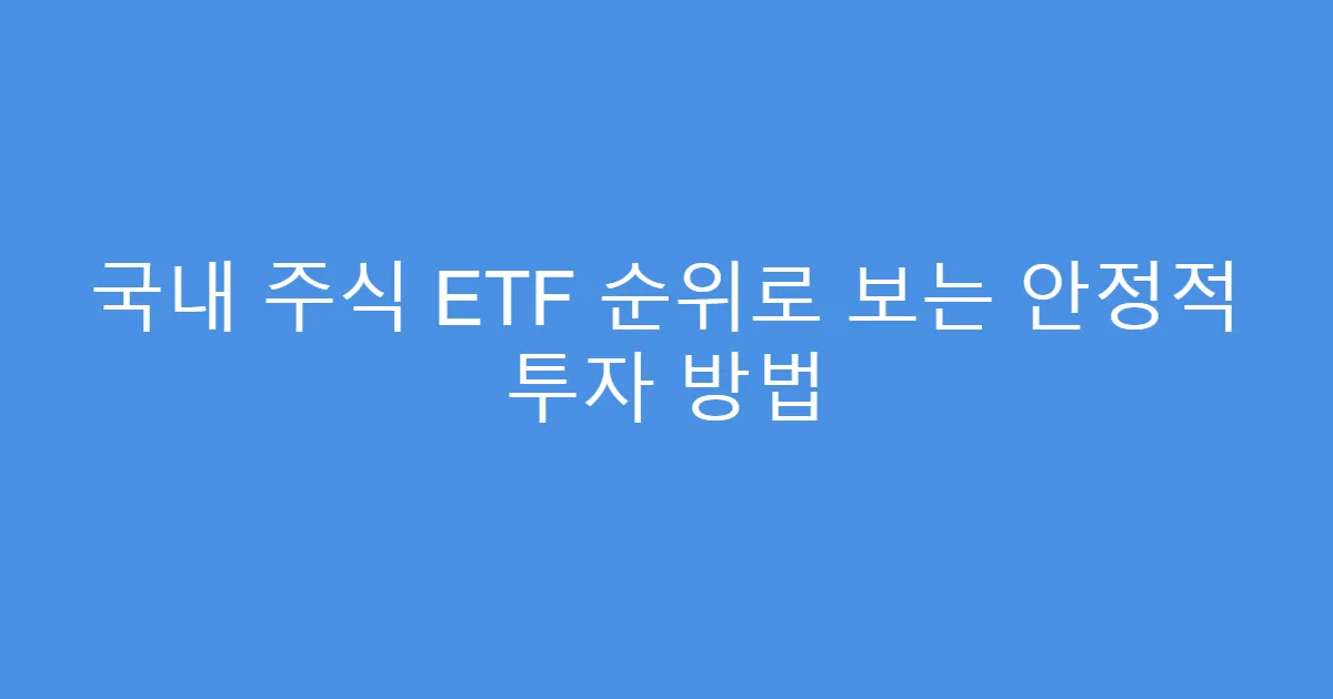 국내 주식 ETF 순위로 보는 안정적 투자 방법