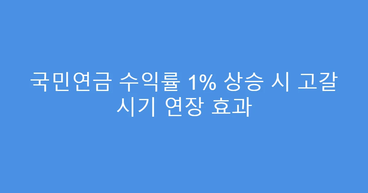국민연금 수익률 1% 상승 시 고갈 시기 연장 효과