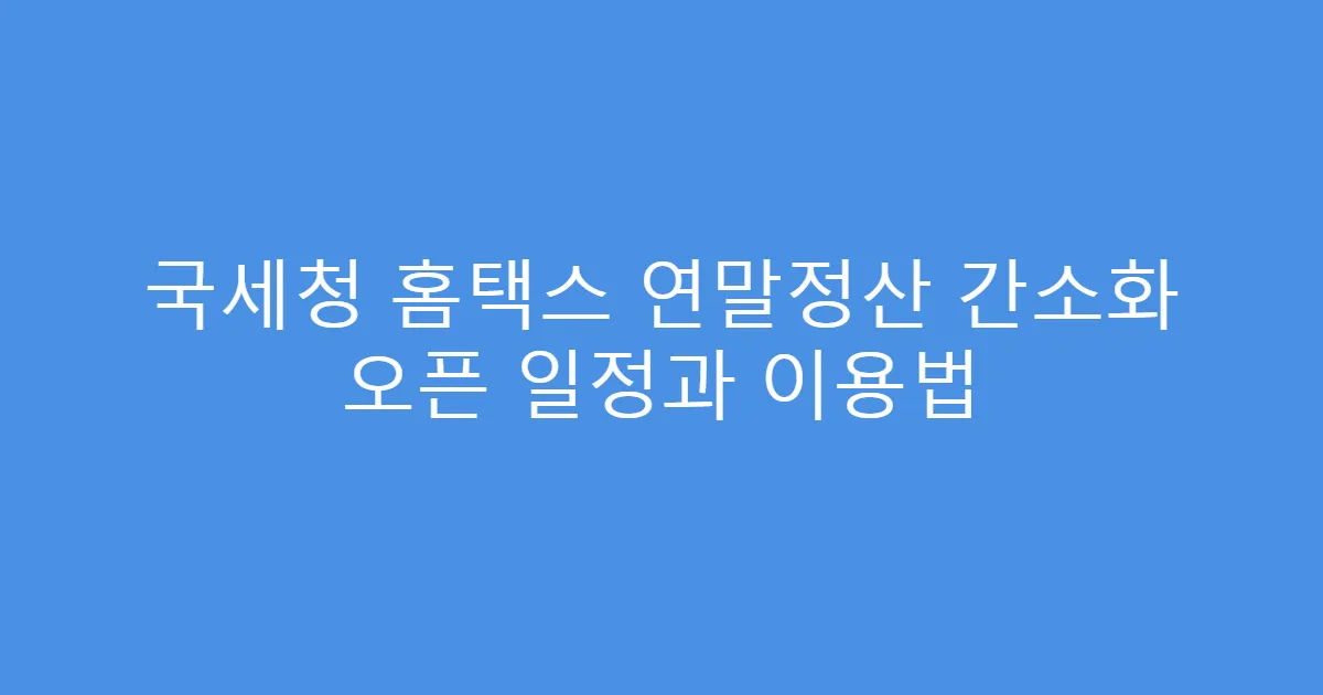 국세청 홈택스 연말정산 간소화 오픈 일정과 이용법