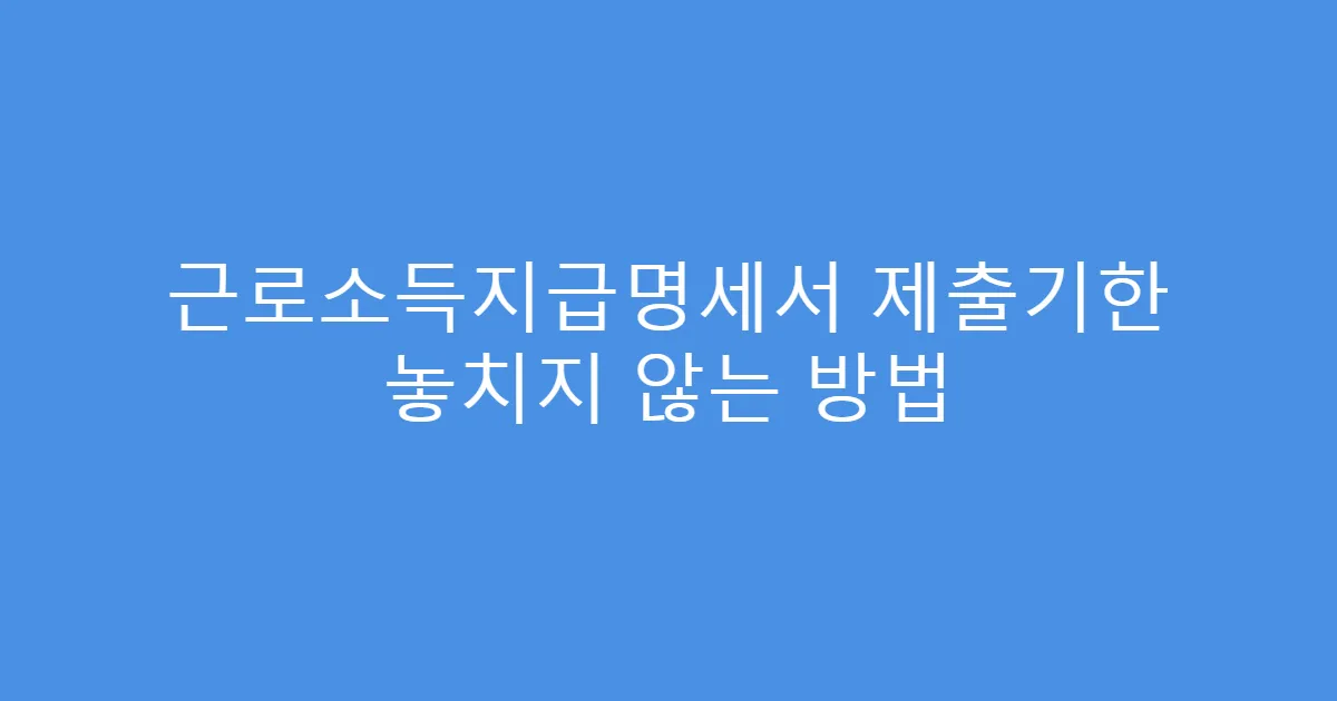근로소득지급명세서 제출기한 놓치지 않는 방법