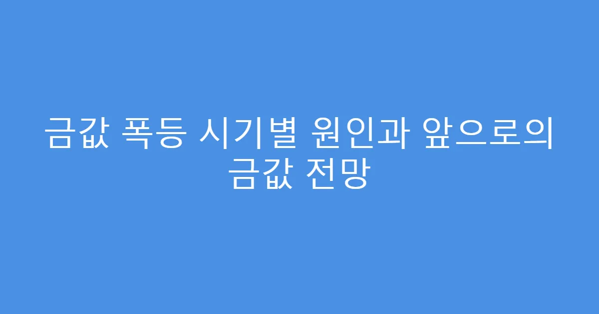 금값 폭등 시기별 원인과 앞으로의 금값 전망