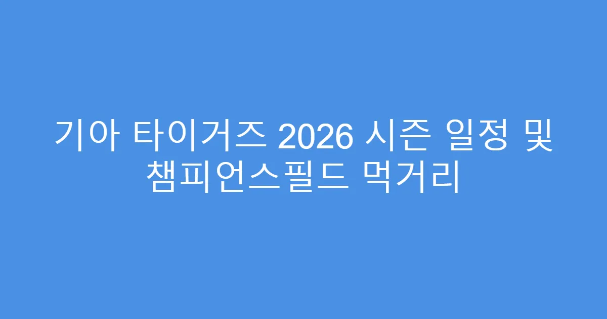 기아 타이거즈 2026 시즌 일정 및 챔피언스필드 먹거리