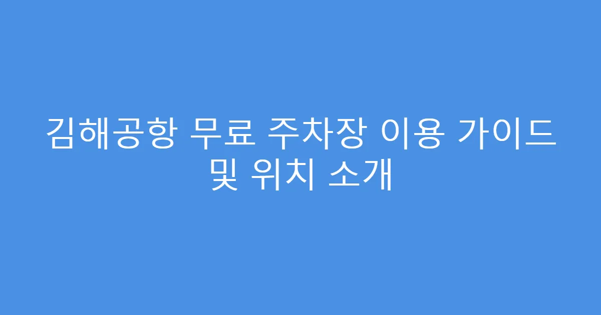 김해공항 무료 주차장 이용 가이드 및 위치 소개