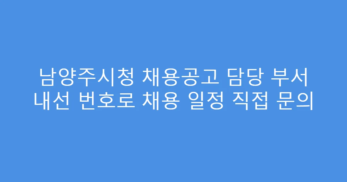 남양주시청 채용공고 담당 부서 내선 번호로 채용 일정 직접 문의