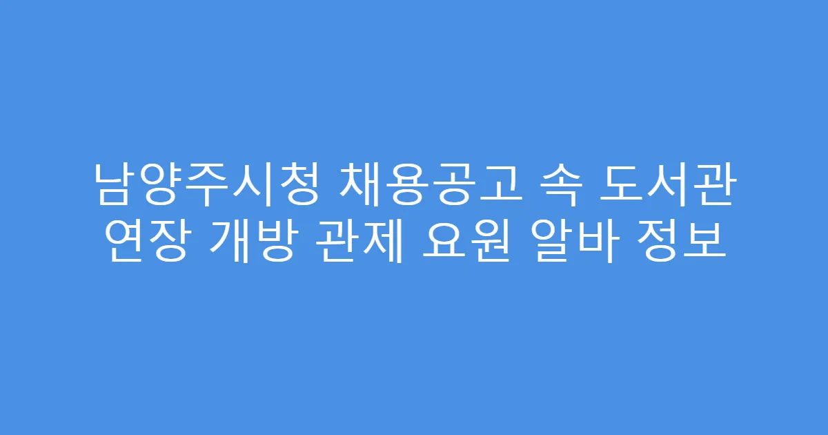 남양주시청 채용공고 속 도서관 연장 개방 관제 요원 알바 정보