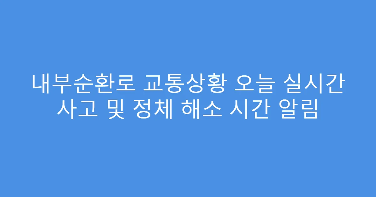 내부순환로 교통상황 오늘 실시간 사고 및 정체 해소 시간 알림
